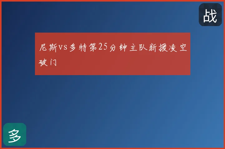 尼斯vs多特第25分钟主队新援凌空破门