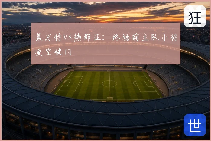 莱万特vs热那亚：终场前主队小将凌空破门