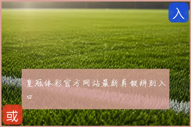 皇冠体彩官方网站最新真假辨别入口