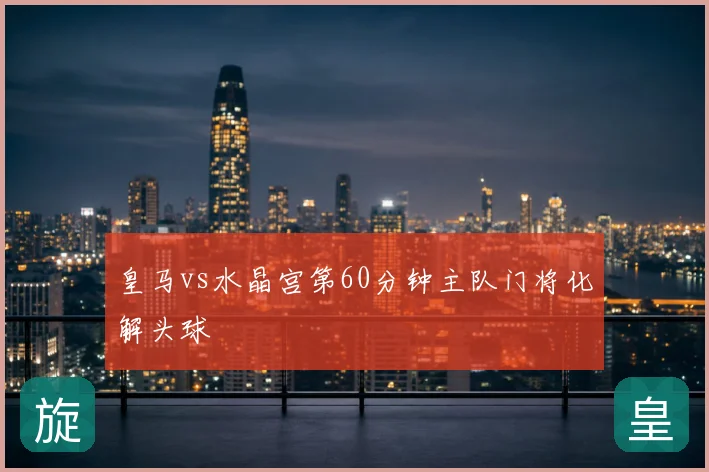 皇马vs水晶宫第60分钟主队门将化解头球