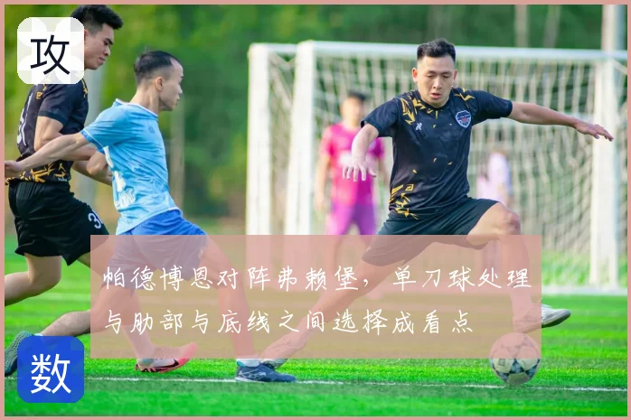 帕德博恩对阵弗赖堡，单刀球处理与肋部与底线之间选择成看点