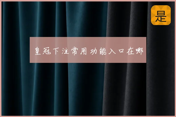 皇冠下注常用功能入口在哪