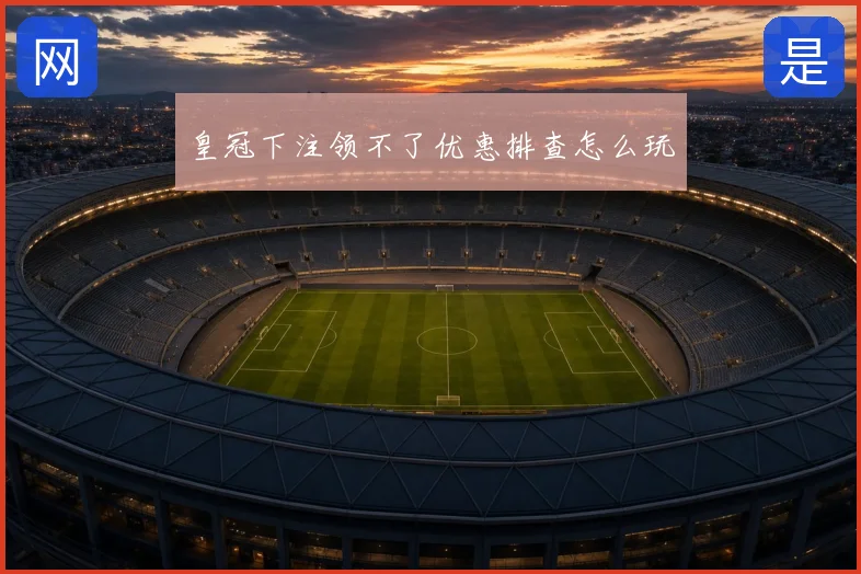 皇冠下注领不了优惠排查怎么玩