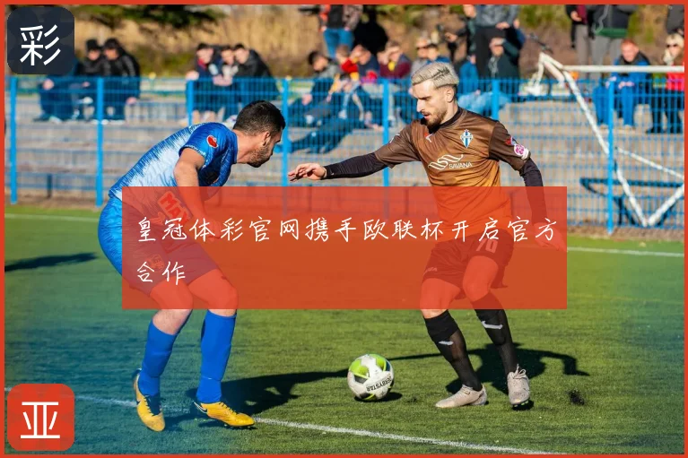 皇冠体彩官网携手欧联杯开启官方合作