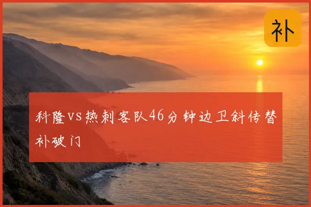 科隆vs热刺客队46分钟边卫斜传替补破门
