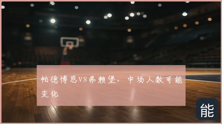 帕德博恩vs弗赖堡，中场人数可能变化