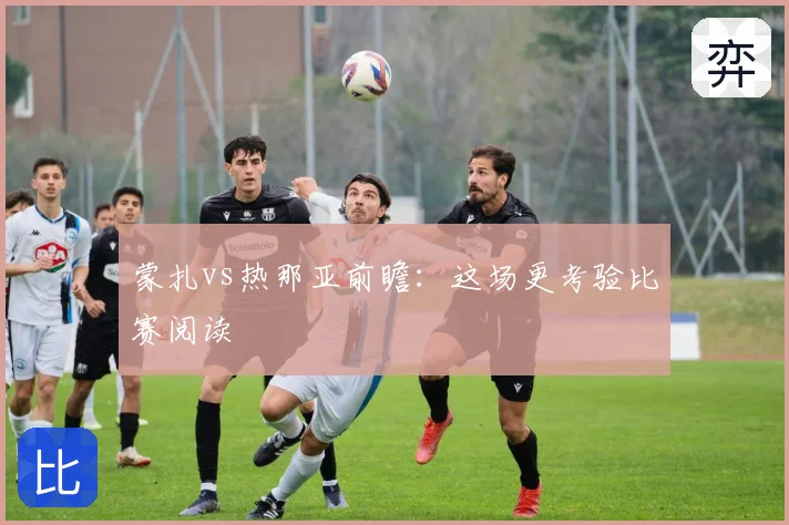蒙扎vs热那亚前瞻：这场更考验比赛阅读