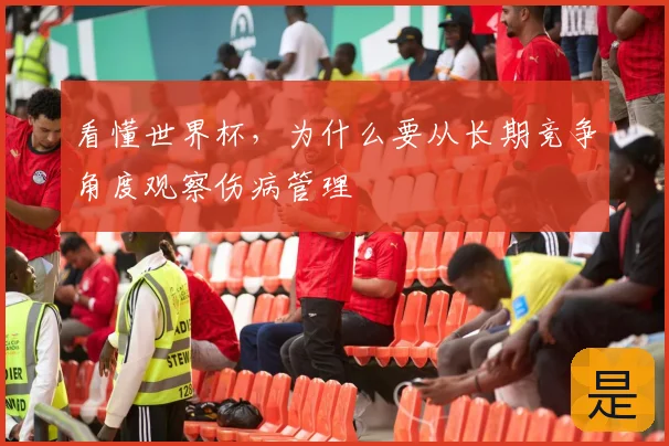 看懂世界杯，为什么要从长期竞争角度观察伤病管理