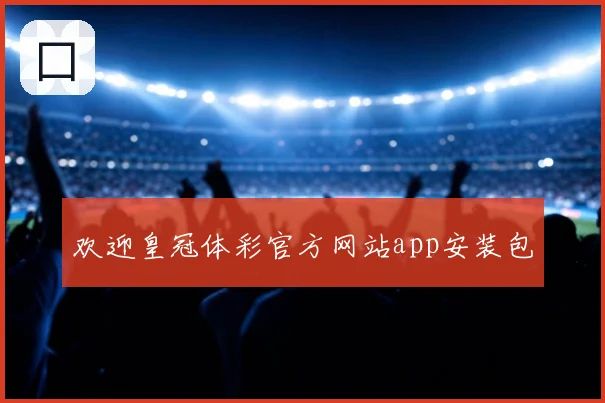欢迎皇冠体彩官方网站app安装包