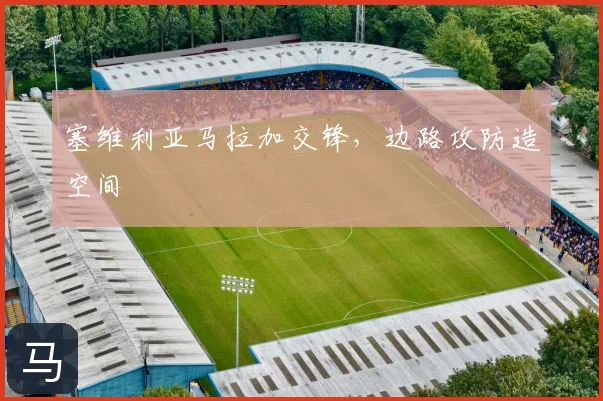 塞维利亚马拉加交锋，边路攻防造空间