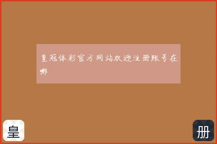 皇冠体彩官方网站欢迎注册账号在哪