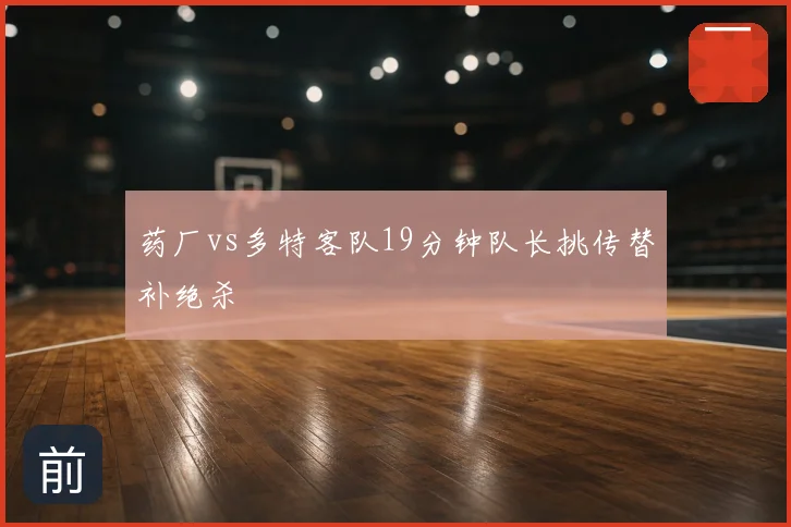 药厂vs多特客队19分钟队长挑传替补绝杀